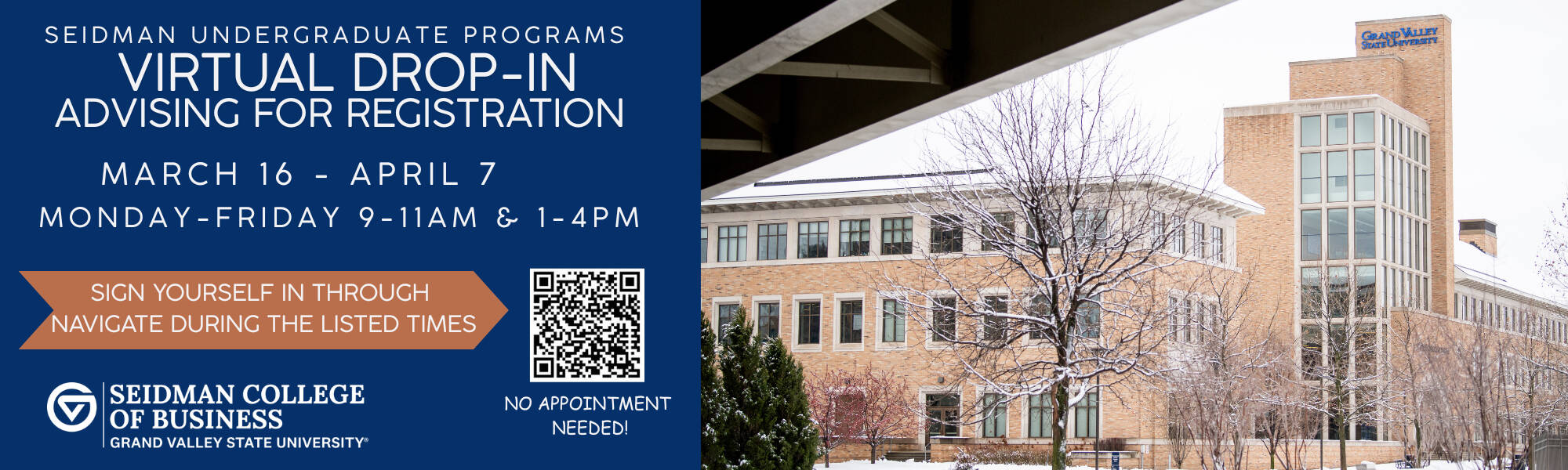 Seidman Undergraduate Programs Virtual Drop-in Advising for Registration March 16-April 7 (Mon-Fri) 9-11am & 1-4pm. Sign in through Navigate during the listed times. No Appointment Needed
